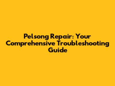 Pelsong Repair: Your Comprehensive Troubleshooting Guide