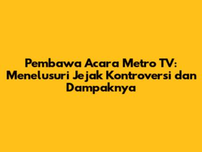 Pembawa Acara Metro TV: Menelusuri Jejak Kontroversi dan Dampaknya