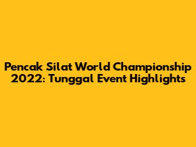 Pencak Silat World Championship 2022: Tunggal Event Highlights