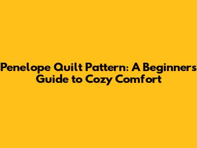 Penelope Quilt Pattern: A Beginner's Guide to Cozy Comfort
