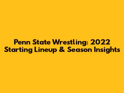 Penn State Wrestling: 2022 Starting Lineup & Season Insights