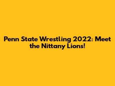 Penn State Wrestling 2022: Meet the Nittany Lions!