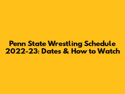 Penn State Wrestling Schedule 2022-23: Dates & How to Watch