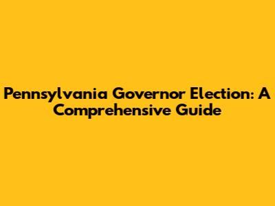 Pennsylvania Governor Election: A Comprehensive Guide