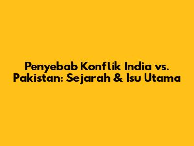 Penyebab Konflik India vs. Pakistan: Sejarah & Isu Utama