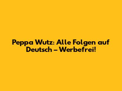 Peppa Wutz: Alle Folgen auf Deutsch – Werbefrei!