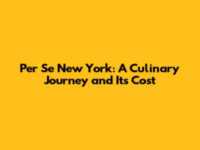 Per Se New York: A Culinary Journey and Its Cost