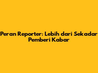 Peran Reporter: Lebih dari Sekadar Pemberi Kabar