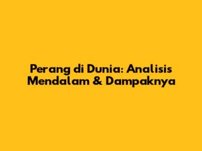 Perang di Dunia: Analisis Mendalam & Dampaknya