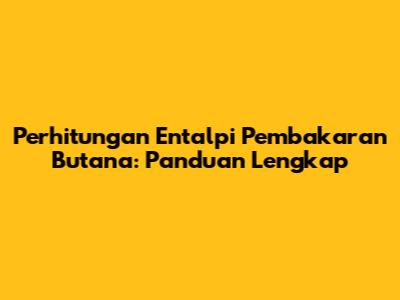 Perhitungan Entalpi Pembakaran Butana: Panduan Lengkap