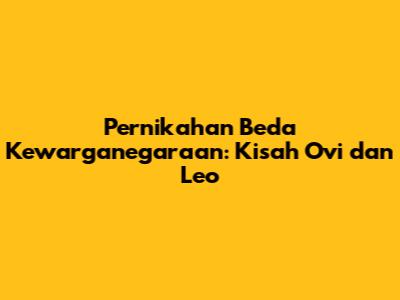 Pernikahan Beda Kewarganegaraan: Kisah Ovi dan Leo