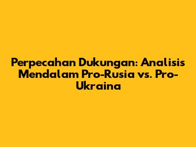 Perpecahan Dukungan: Analisis Mendalam Pro-Rusia vs. Pro-Ukraina