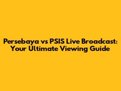 Persebaya vs PSIS Live Broadcast: Your Ultimate Viewing Guide