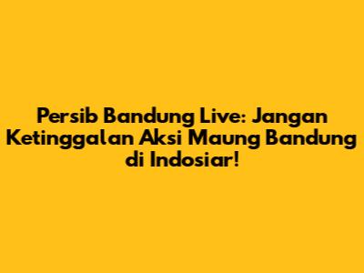 Persib Bandung Live: Jangan Ketinggalan Aksi Maung Bandung di Indosiar!