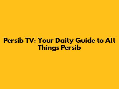 Persib TV: Your Daily Guide to All Things Persib