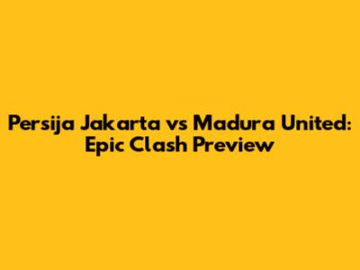 Persija Jakarta vs Madura United: Epic Clash Preview