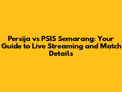 Persija vs PSIS Semarang: Your Guide to Live Streaming and Match Details