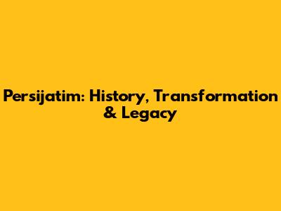 Persijatim: History, Transformation & Legacy