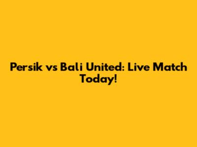 Persik vs Bali United: Live Match Today!