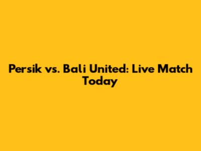 Persik vs. Bali United: Live Match Today
