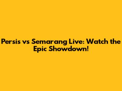 Persis vs Semarang Live: Watch the Epic Showdown!