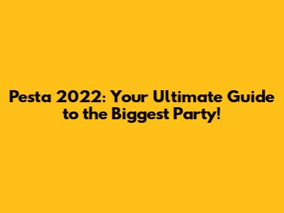 Pesta 2022: Your Ultimate Guide to the Biggest Party!