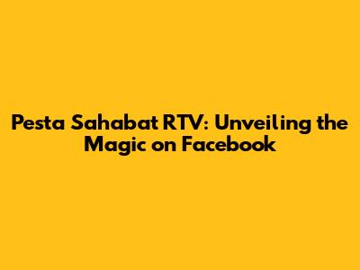 Pesta Sahabat RTV: Unveiling the Magic on Facebook
