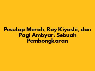 Pesulap Merah, Roy Kiyoshi, dan Pagi Ambyar: Sebuah Pembongkaran