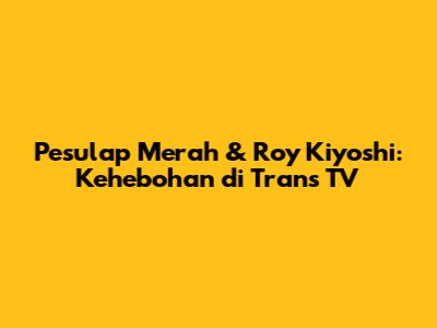 Pesulap Merah & Roy Kiyoshi: Kehebohan di Trans TV