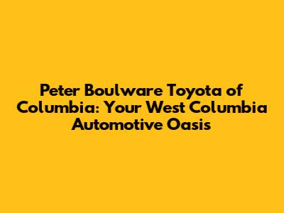Peter Boulware Toyota of Columbia: Your West Columbia Automotive Oasis