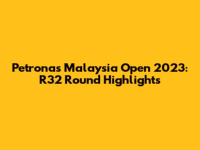 Petronas Malaysia Open 2023: R32 Round Highlights