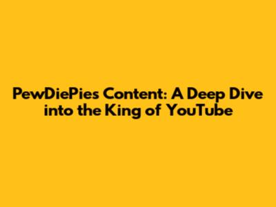 PewDiePie's Content: A Deep Dive into the King of YouTube