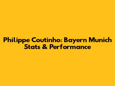 Philippe Coutinho: Bayern Munich Stats & Performance