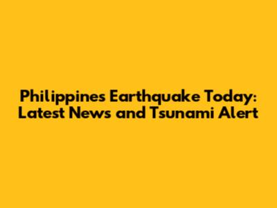 Philippines Earthquake Today: Latest News and Tsunami Alert