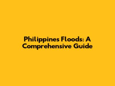 Philippines Floods: A Comprehensive Guide