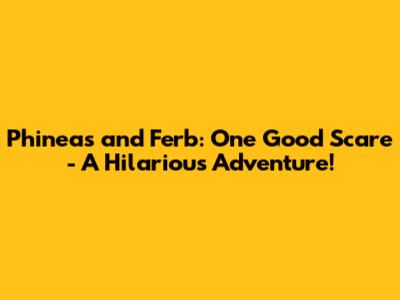 Phineas and Ferb: One Good Scare - A Hilarious Adventure!
