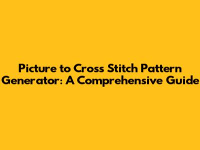 Picture to Cross Stitch Pattern Generator: A Comprehensive Guide