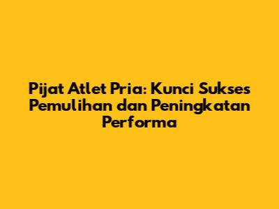 Pijat Atlet Pria: Kunci Sukses Pemulihan dan Peningkatan Performa