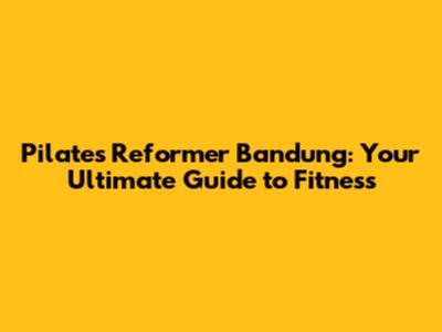 Pilates Reformer Bandung: Your Ultimate Guide to Fitness