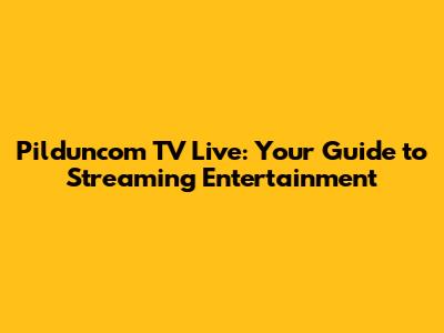 Pilduncom TV Live: Your Guide to Streaming Entertainment