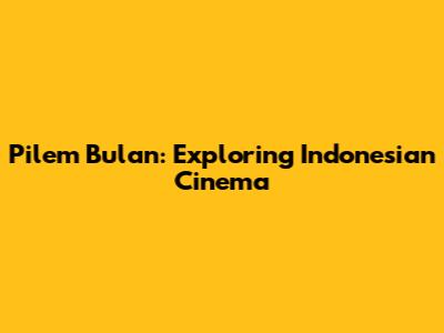 Pilem Bulan: Exploring Indonesian Cinema
