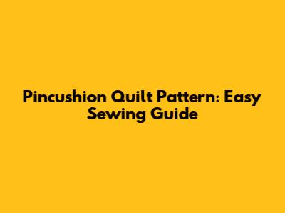 Pincushion Quilt Pattern: Easy Sewing Guide