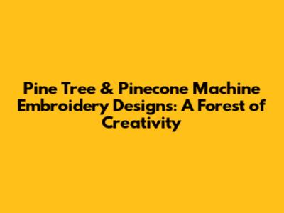 Pine Tree & Pinecone Machine Embroidery Designs: A Forest of Creativity