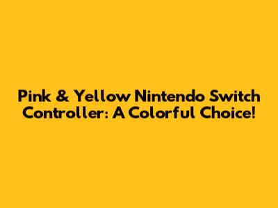 Pink & Yellow Nintendo Switch Controller: A Colorful Choice!