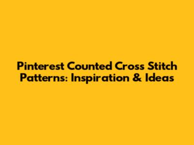 Pinterest Counted Cross Stitch Patterns: Inspiration & Ideas