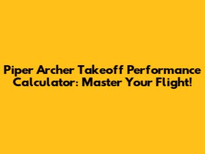Piper Archer Takeoff Performance Calculator: Master Your Flight!