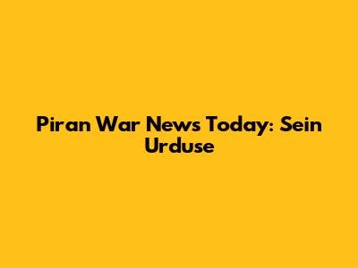 Piran War News Today: Sein Urduse