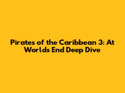 Pirates of the Caribbean 3: At World's End Deep Dive