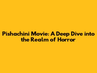 Pishachini Movie: A Deep Dive into the Realm of Horror