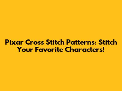 Pixar Cross Stitch Patterns: Stitch Your Favorite Characters!
